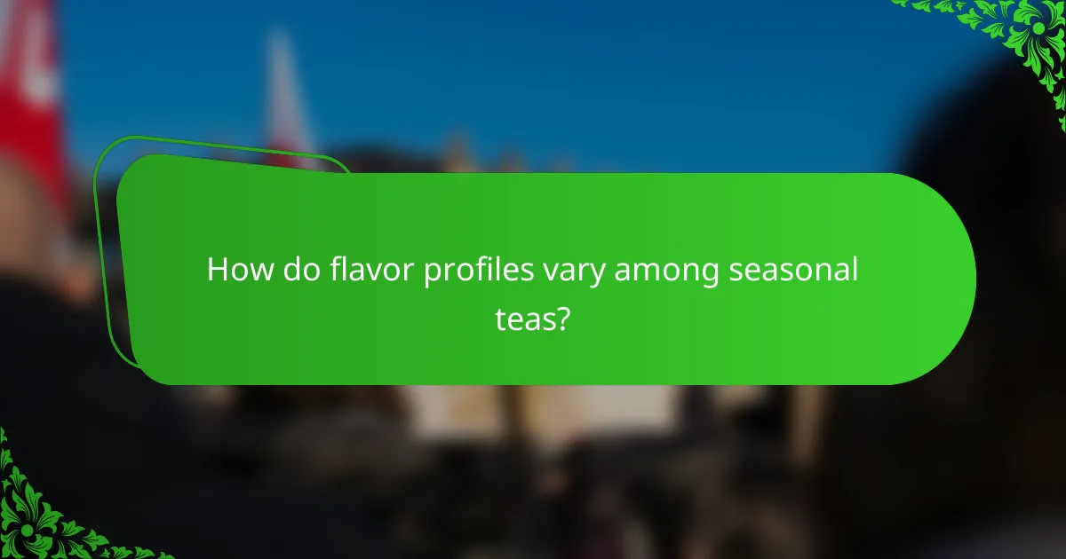 How do flavor profiles vary among seasonal teas?