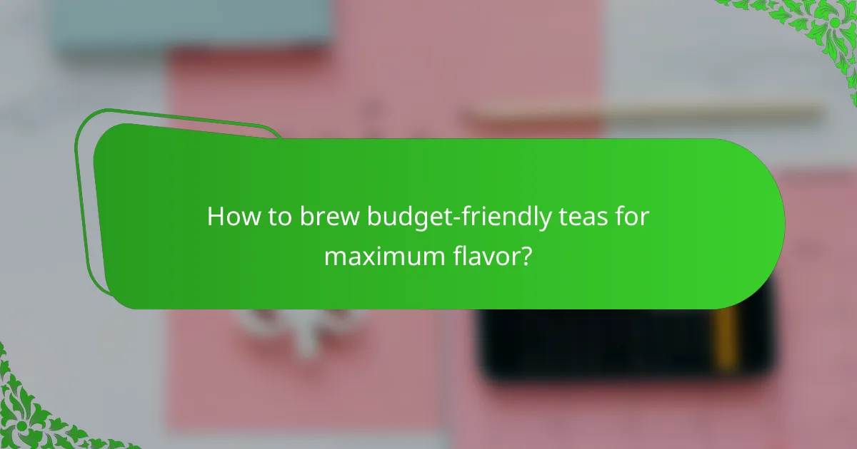 How to brew budget-friendly teas for maximum flavor?
