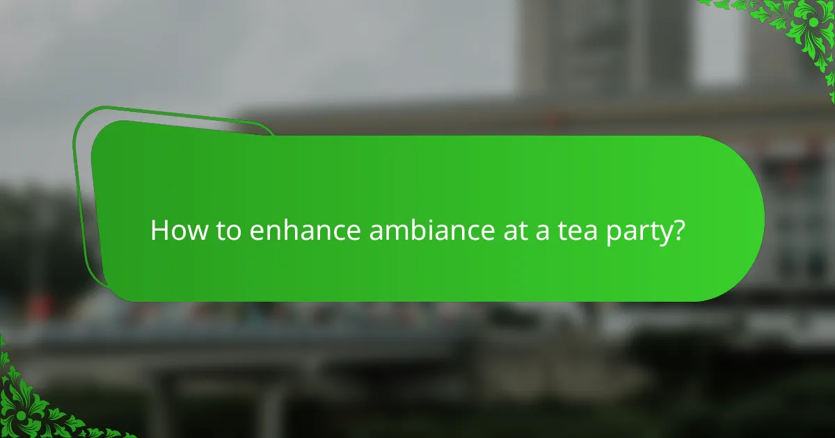 How to enhance ambiance at a tea party?