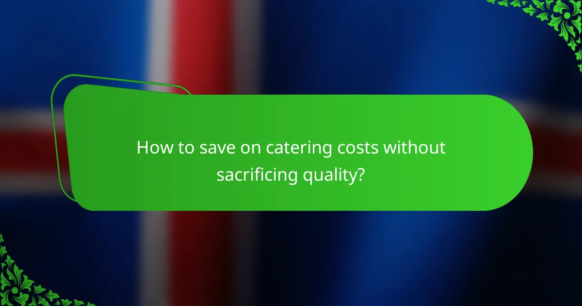 How to save on catering costs without sacrificing quality?