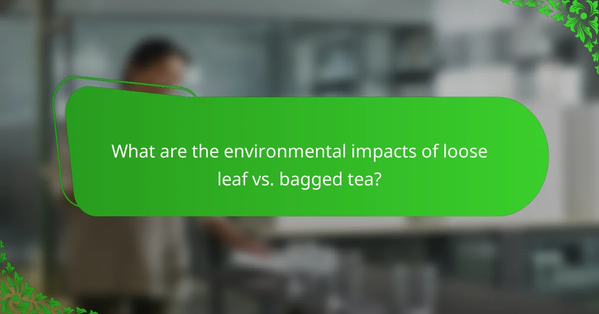 What are the environmental impacts of loose leaf vs. bagged tea?