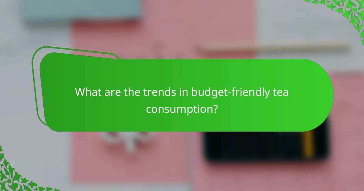 What are the trends in budget-friendly tea consumption?