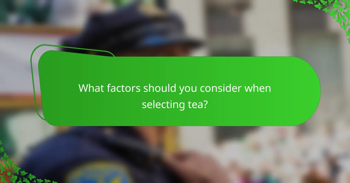 What factors should you consider when selecting tea?