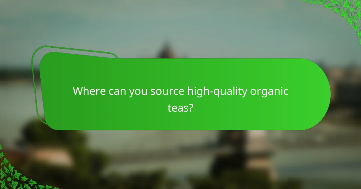 Where can you source high-quality organic teas?
