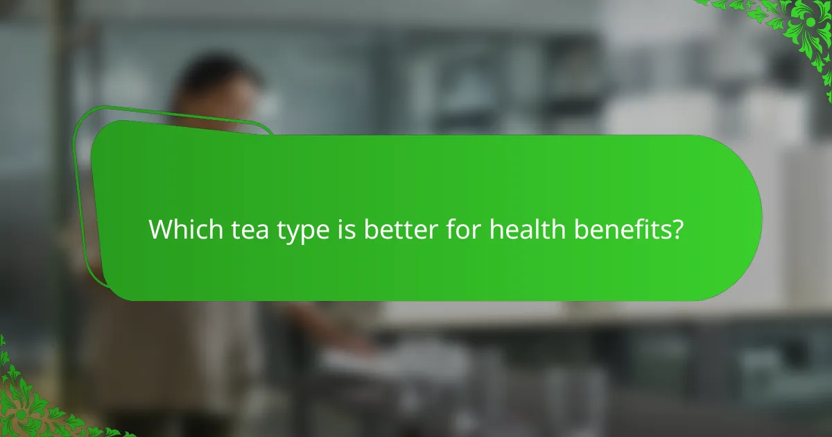 Which tea type is better for health benefits?